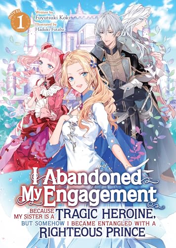 I Abandoned My Engagement Because My Sister is a Tragic Heroine, but Somehow I Became Entangled with a Righteous Prince (Light Novel) Vol. 1