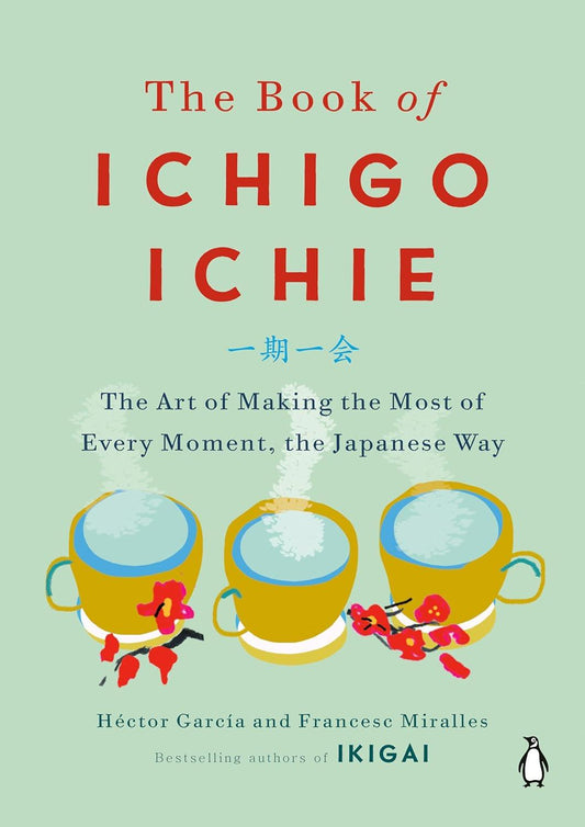 The Book Of Ichigo Ichie: The Art Of Making The Most Of Every Moment, The Japanese Way Hardcover