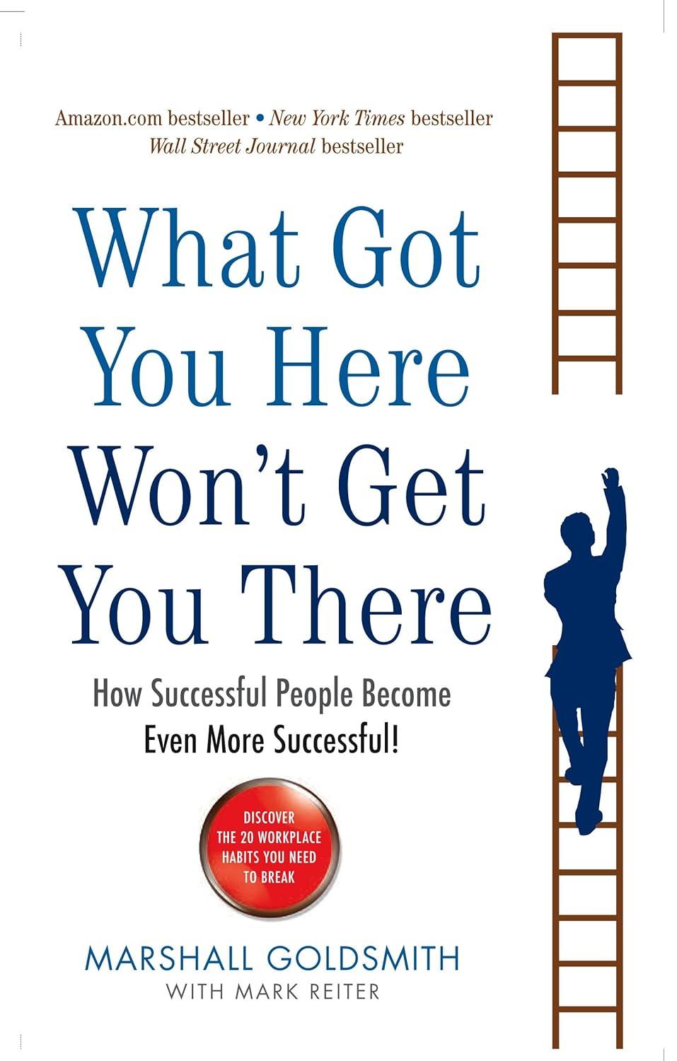 What Got You Here Won't Get You There : How Successful People Become Even More Successful